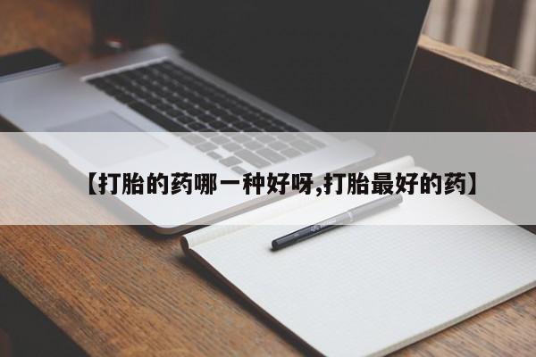 打胎药在线购买微信【打胎的药哪一种好呀,打胎最好的药】