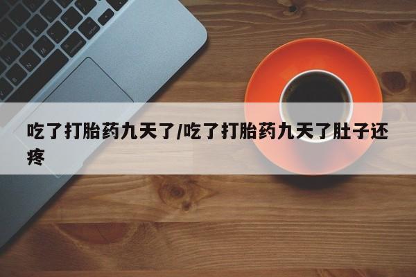 打胎药在线购买微信吃了打胎药九天了/吃了打胎药九天了肚子还疼