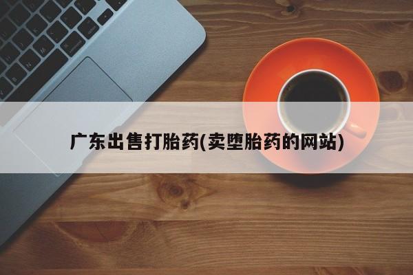 打胎药在线购买微信广东出售打胎药(卖堕胎药的网站)