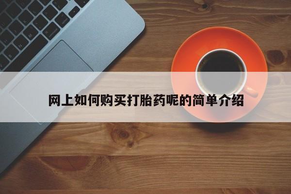 打胎药在线购买微信网上如何购买打胎药呢的简单介绍