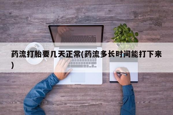 打胎药在线购买微信药流打胎要几天正常(药流多长时间能打下来)