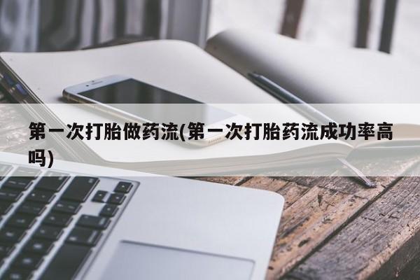 打胎药在线购买微信第一次打胎做药流(第一次打胎药流成功率高吗)