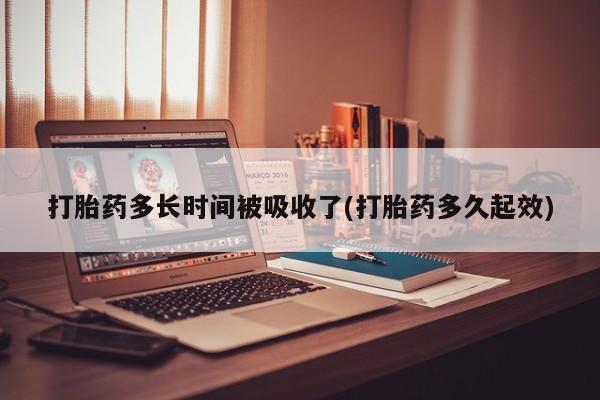 打胎药在线购买微信打胎药多长时间被吸收了(打胎药多久起效)