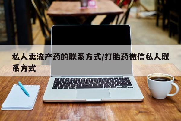 打胎药在线购买微信私人卖流产药的联系方式/打胎药微信私人联系方式