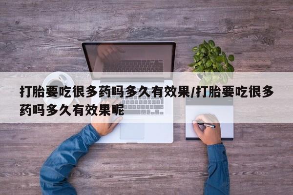 打胎药在线购买微信打胎要吃很多药吗多久有效果/打胎要吃很多药吗多久有效果呢