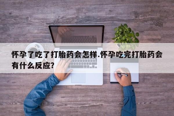 打胎药在线购买微信怀孕了吃了打胎药会怎样.怀孕吃完打胎药会有什么反应？