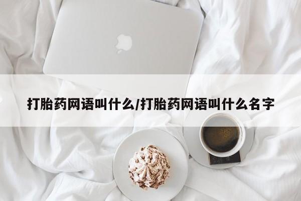打胎药在线购买微信打胎药网语叫什么/打胎药网语叫什么名字