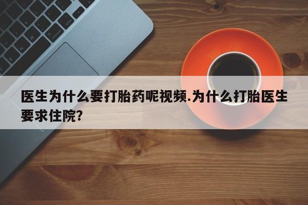 打胎药在线购买微信医生为什么要打胎药呢视频.为什么打胎医生要求住院？