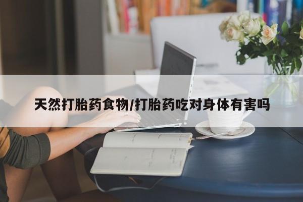 打胎药在线购买微信天然打胎药食物/打胎药吃对身体有害吗