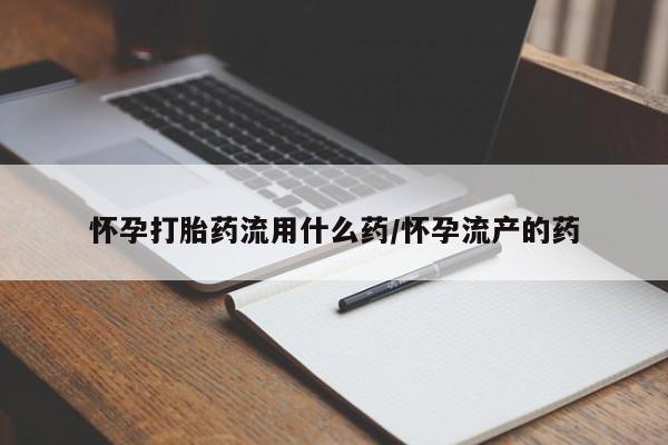 打胎药在线购买微信怀孕打胎药流用什么药/怀孕流产的药