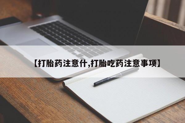打胎药在线购买微信【打胎药注意什,打胎吃药注意事项】