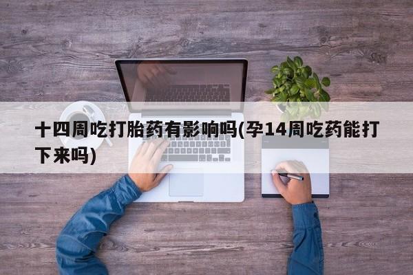 打胎药在线购买微信十四周吃打胎药有影响吗(孕14周吃药能打下来吗)