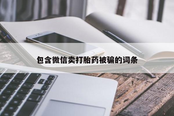 打胎药在线购买微信包含微信卖打胎药被骗的词条