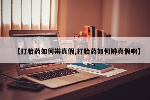 打胎药在线购买微信【打胎药如何辨真假,打胎药如何辨真假啊】