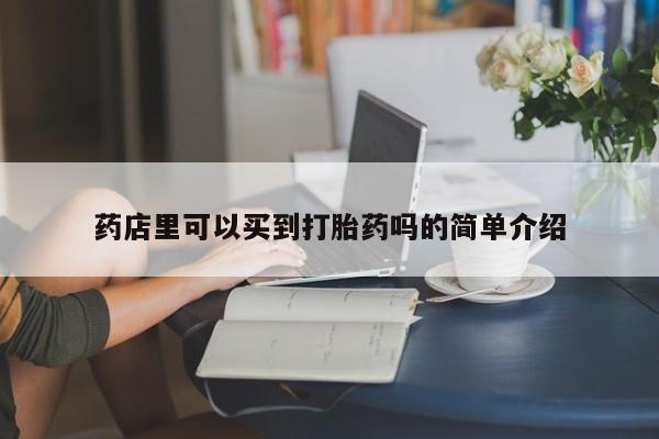 打胎药在线购买微信药店里可以买到打胎药吗的简单介绍