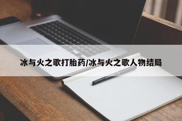 打胎药在线购买微信冰与火之歌打胎药/冰与火之歌人物结局