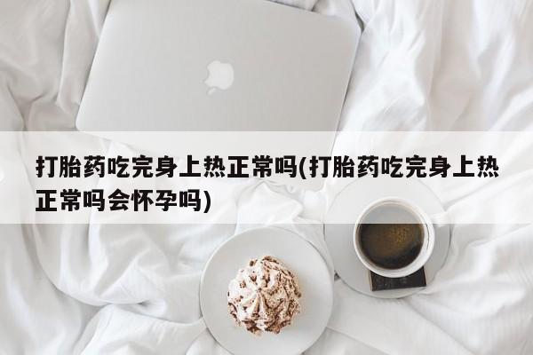 打胎药在线购买微信打胎药吃完身上热正常吗(打胎药吃完身上热正常吗会怀孕吗)